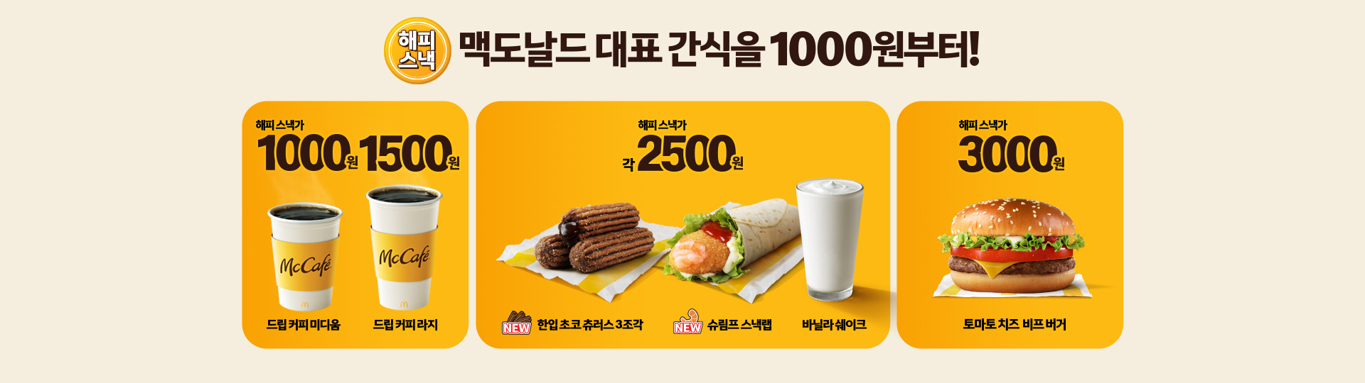 해피스낵 맥도날드 대표 간식을 1000원부터!_드립커피 미디움 할인가 1000원_드립커피 라지 할인가 1500원_신제품 한입 초코 츄러스 3조각, 신제품 슈림프 스낵랩, 바닐라 쉐이크 각 할인가 2500원_토마토치즈 비프 버거 할인가 3000원